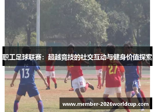 职工足球联赛：超越竞技的社交互动与健身价值探索