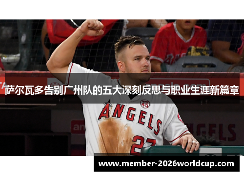 萨尔瓦多告别广州队的五大深刻反思与职业生涯新篇章