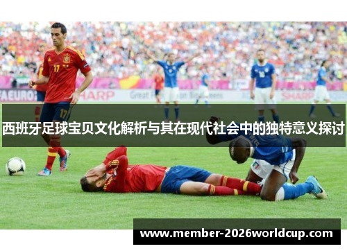 西班牙足球宝贝文化解析与其在现代社会中的独特意义探讨