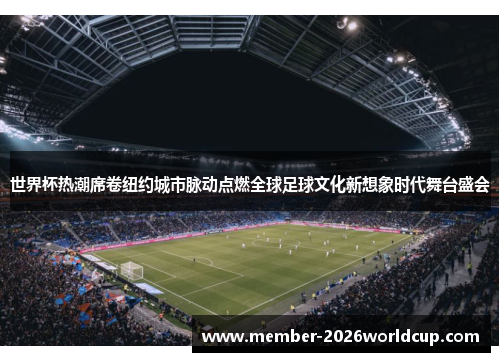 世界杯热潮席卷纽约城市脉动点燃全球足球文化新想象时代舞台盛会