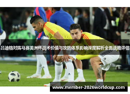 吕迪格对阵马赛美洲杯战术价值与攻防体系影响深度解析全面战略评估