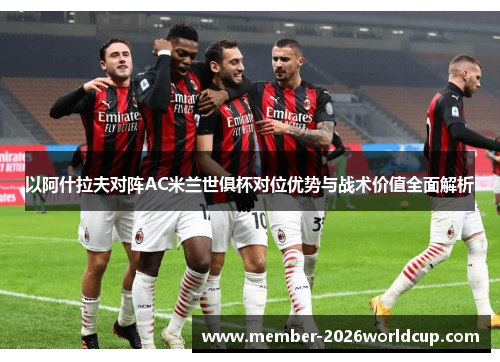 以阿什拉夫对阵AC米兰世俱杯对位优势与战术价值全面解析