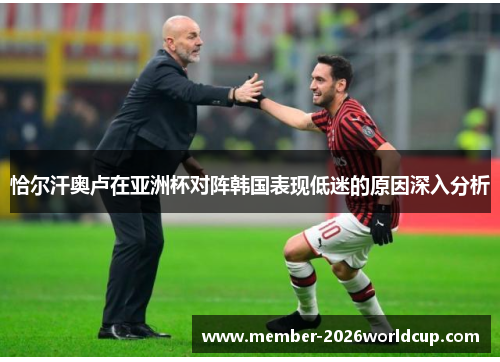 恰尔汗奥卢在亚洲杯对阵韩国表现低迷的原因深入分析