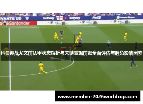 科曼迎战尤文前法甲状态解析与关键表现前瞻全面评估与胜负影响因素