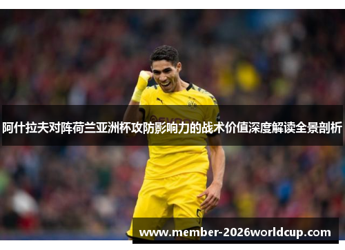 阿什拉夫对阵荷兰亚洲杯攻防影响力的战术价值深度解读全景剖析