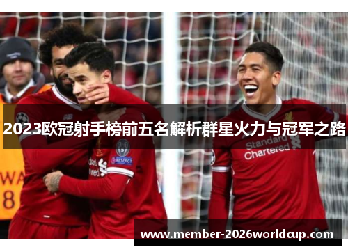 2023欧冠射手榜前五名解析群星火力与冠军之路