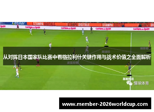 从对阵日本国家队比赛中看格拉利什关键作用与战术价值之全面解析