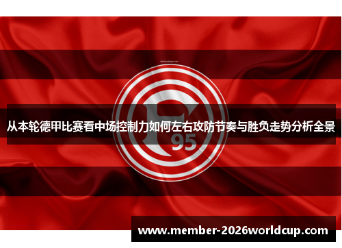从本轮德甲比赛看中场控制力如何左右攻防节奏与胜负走势分析全景