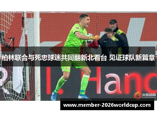 柏林联合与死忠球迷共同翻新北看台 见证球队新篇章