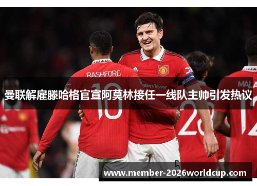 曼联解雇滕哈格官宣阿莫林接任一线队主帅引发热议