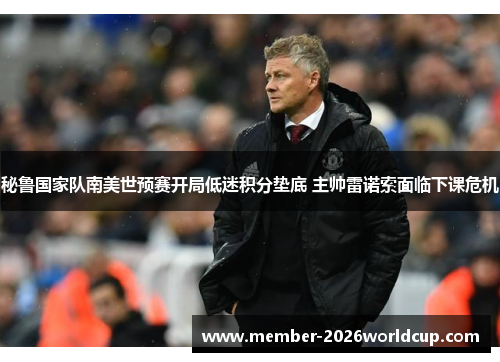秘鲁国家队南美世预赛开局低迷积分垫底 主帅雷诺索面临下课危机 秘鲁国家队南美世预赛开局低迷积分垫底 主帅雷诺索面临下课危机