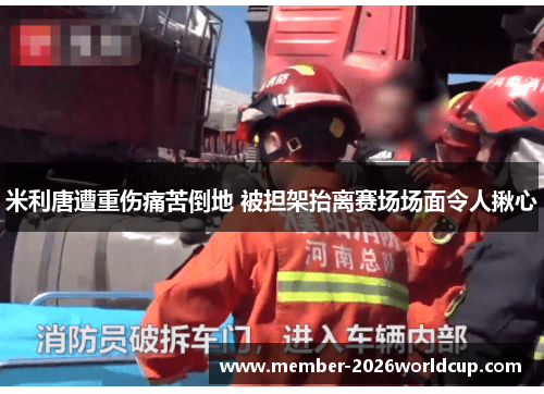 米利唐遭重伤痛苦倒地 被担架抬离赛场场面令人揪心 米利唐遭重伤痛苦倒地 被担架抬离赛场场面令人揪心