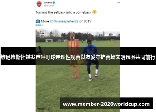 维尼修斯社媒发声呼吁球迷理性观赛以友爱守护赛场文明氛围共同前行