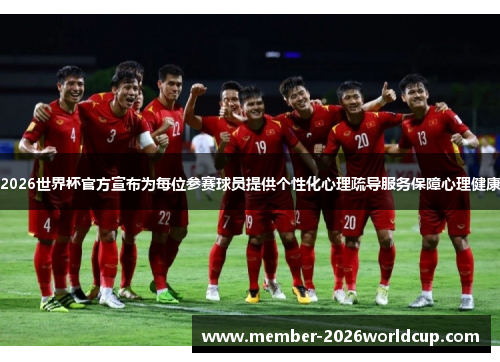 2026世界杯官方宣布为每位参赛球员提供个性化心理疏导服务保障心理健康 2026世界杯官方宣布为每位参赛球员提供个性化心理疏导服务保障心理健康