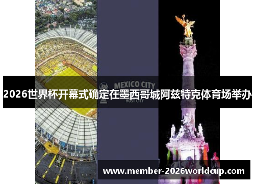 2026世界杯开幕式确定在墨西哥城阿兹特克体育场举办