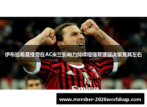 伊布拉希莫维奇在AC米兰影响力持续增强管理层决策受其左右 伊布拉希莫维奇在AC米兰影响力持续增强管理层决策受其左右