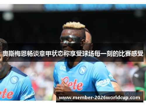 奥斯梅恩畅谈意甲状态称享受球场每一刻的比赛感受 奥斯梅恩畅谈意甲状态称享受球场每一刻的比赛感受
