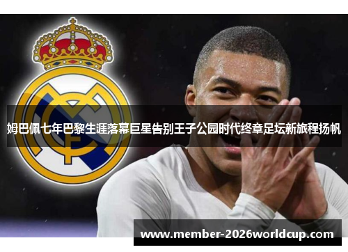 姆巴佩七年巴黎生涯落幕巨星告别王子公园时代终章足坛新旅程扬帆 姆巴佩七年巴黎生涯落幕巨星告别王子公园时代终章足坛新旅程扬帆