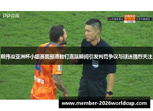 戴伟浚亚洲杯小组赛面部遭鞋钉直踹瞬间引发判罚争议与球迷强烈关注 戴伟浚亚洲杯小组赛面部遭鞋钉直踹瞬间引发判罚争议与球迷强烈关注