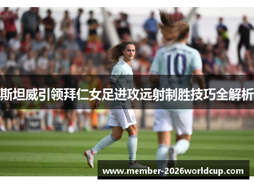 斯坦威引领拜仁女足进攻远射制胜技巧全解析 斯坦威引领拜仁女足进攻远射制胜技巧全解析