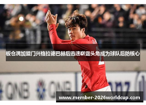 板仓滉加盟门兴格拉德巴赫后迅速崭露头角成为球队后防核心 板仓滉加盟门兴格拉德巴赫后迅速崭露头角成为球队后防核心