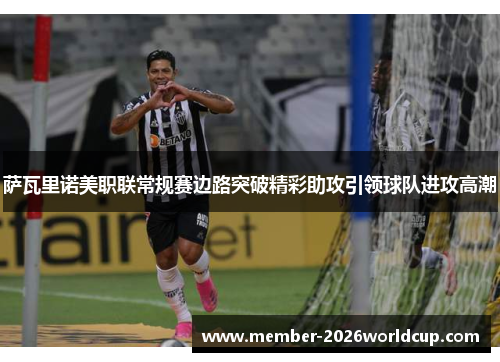 萨瓦里诺美职联常规赛边路突破精彩助攻引领球队进攻高潮 萨瓦里诺美职联常规赛边路突破精彩助攻引领球队进攻高潮