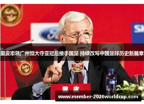 里皮率领广州恒大夺亚冠后接手国足 持续改写中国足球历史新篇章 里皮率领广州恒大夺亚冠后接手国足 持续改写中国足球历史新篇章