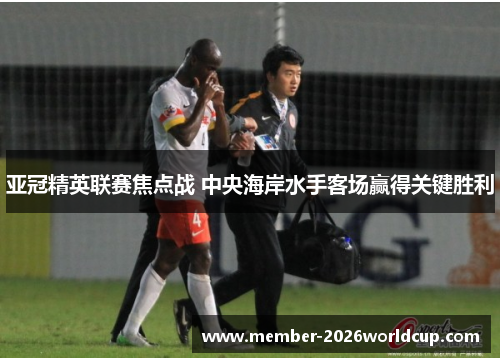 亚冠精英联赛焦点战 中央海岸水手客场赢得关键胜利 亚冠精英联赛焦点战 中央海岸水手客场赢得关键胜利