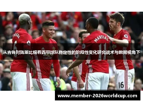 从吉鲁对阵莱比锡看西甲球队稳定性的阶段性变化研究战术与数据视角下 从吉鲁对阵莱比锡看西甲球队稳定性的阶段性变化研究战术与数据视角下