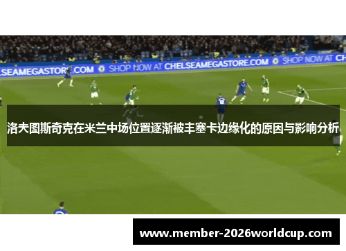 洛夫图斯奇克在米兰中场位置逐渐被丰塞卡边缘化的原因与影响分析 洛夫图斯奇克在米兰中场位置逐渐被丰塞卡边缘化的原因与影响分析